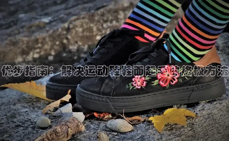 意昂体育官网小度商城优步指南：解决运动鞋鞋面起毛的终极方法