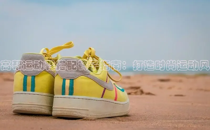 意昂意昂体育光魔科技高帮运动鞋搭配裤子指南：打造时尚运动风