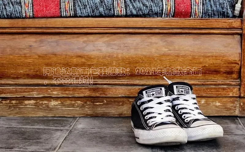 意昂体育搜索资源平台阿迪达斯面包鞋爆款：2024年新款全面
，不容错过！