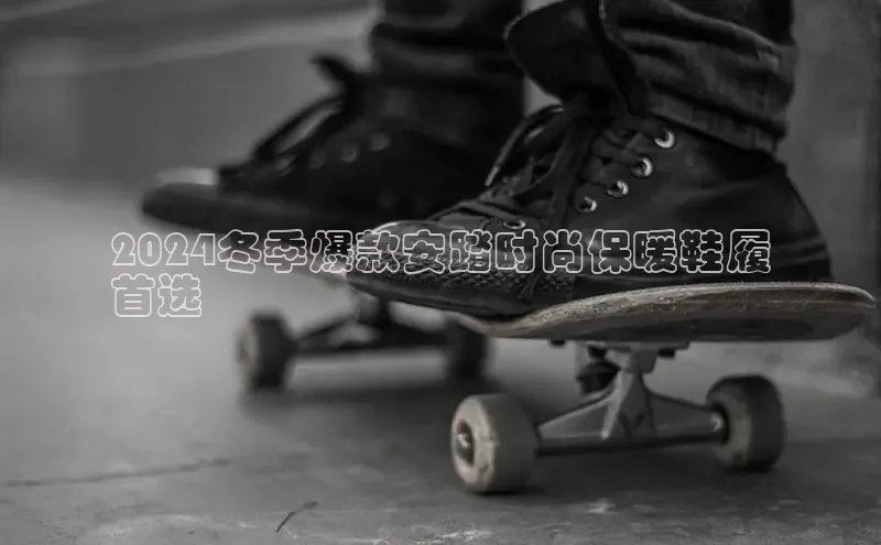 意昂体育入口同程2024冬季爆款安踏时尚保暖鞋履
首选