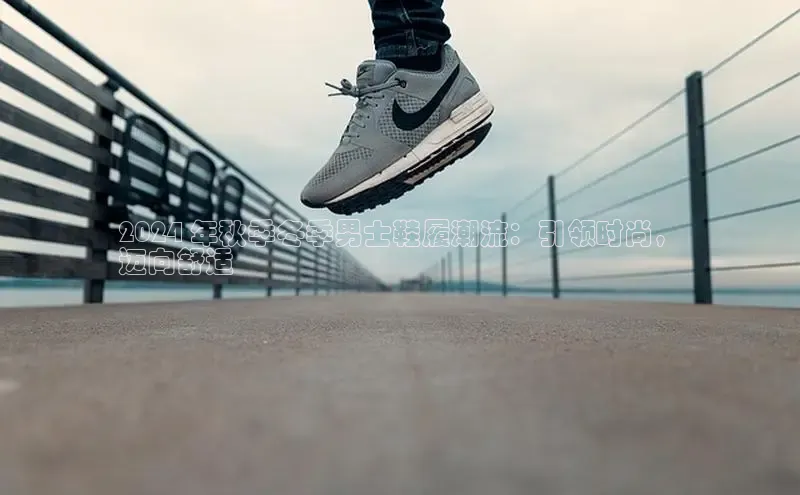 意昂体育官网注册百度大脑2024 年秋季冬季男士鞋履潮流：引领时尚，
迈向舒适