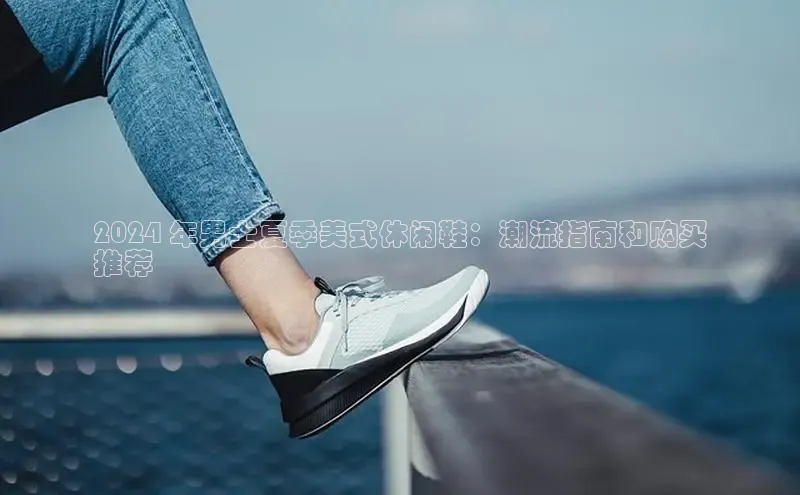 意昂体育平台APP中海达2024 年男士夏季美式休闲鞋：潮流指南和购买
推荐