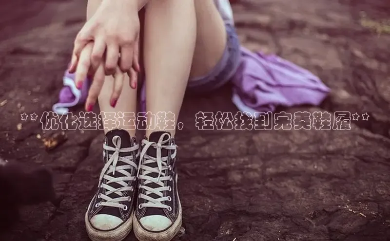 意昂体育登录小米**优化选择运动鞋，轻松找到完美鞋履**