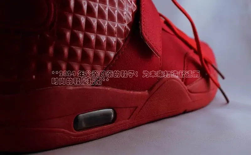 意昂体育口阿里尔公司**2024 年父亲母亲的鞋子：为未来打造舒适而
时尚的鞋履指南**