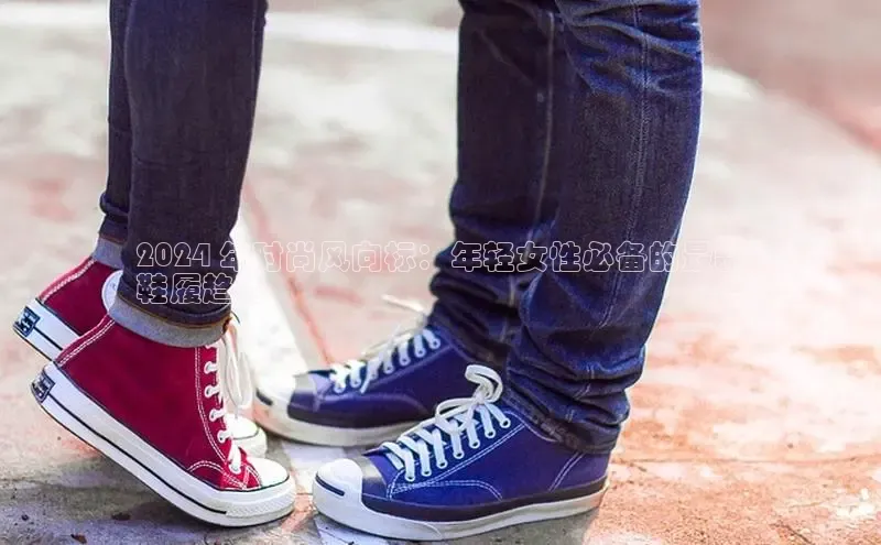 意昂体育3娱乐用176五八27从百度人工翻译2024 年时尚风向标：年轻女性必备的最新
鞋履趋势