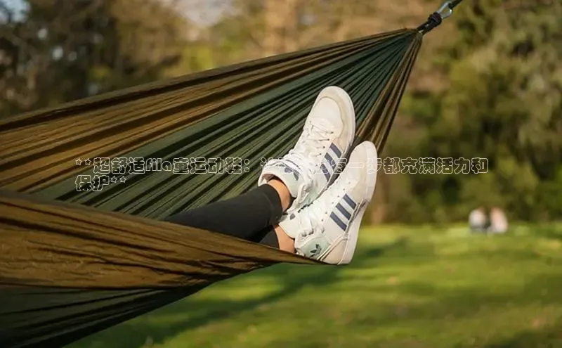 意昂平台官网普信公司**超舒适fila童运动鞋：让孩子的每一步都充满活力和
保护**