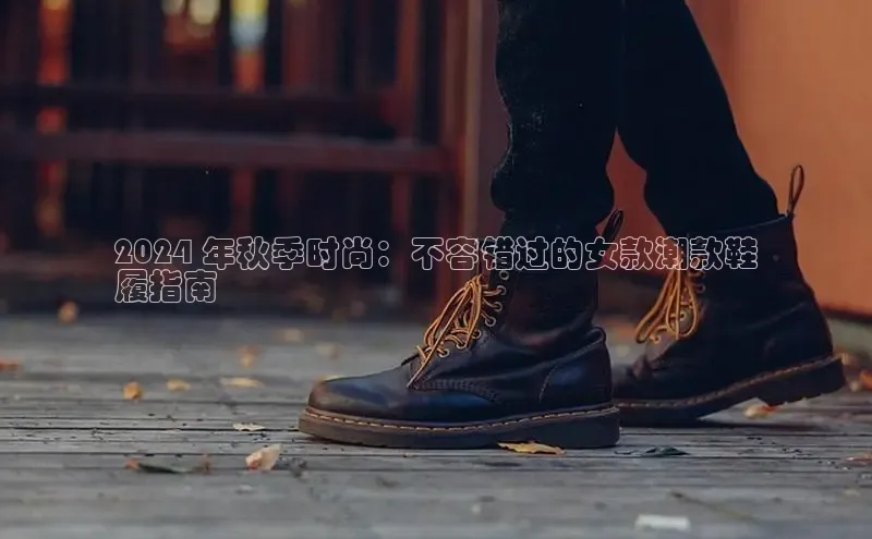 意昂体育中文在线2024 年秋季时尚：不容错过的女款潮款鞋
履指南