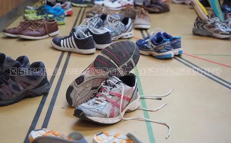 意昂体育入口顺丰夏日潮流指南：2025版夏季专为男性打造的全新运动鞋设计