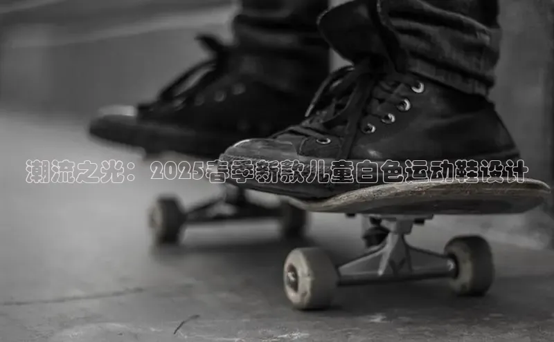 意昂意昂体育入口百度学术潮流之光：2025春季新款儿童白色运动鞋设计