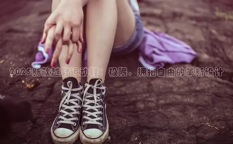 意昂注册平台官网入口携程2025新款越野运动鞋：极限，拥抱自由的革新设计