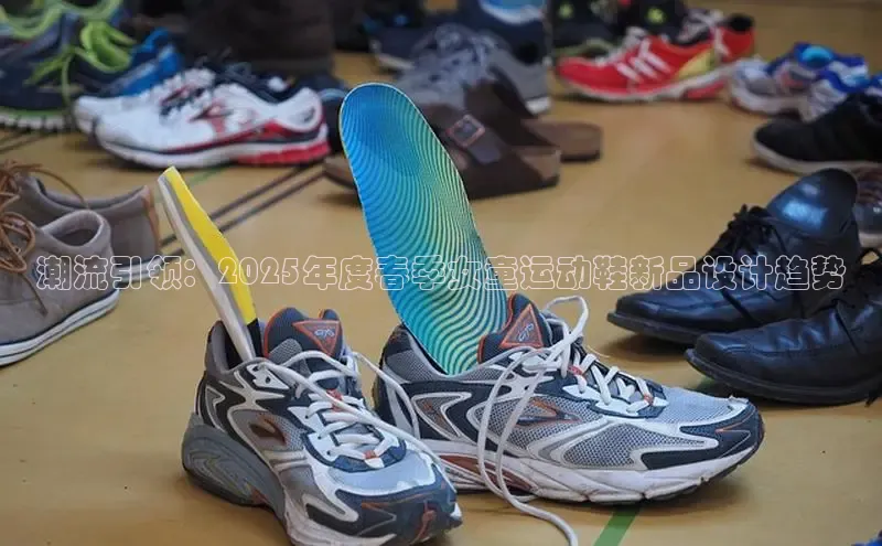 潮流引领：2025年度春季女童运动鞋新品设计趋势
