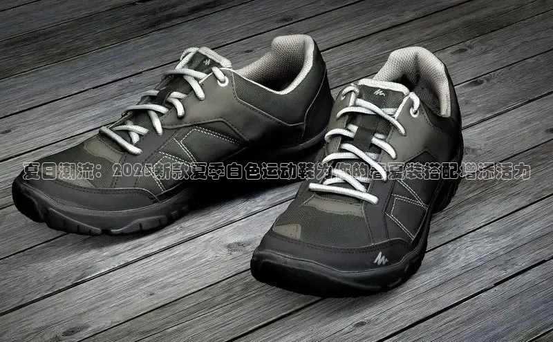 夏日潮流：2025新款夏季白色运动鞋为你的春夏装搭配增添活力