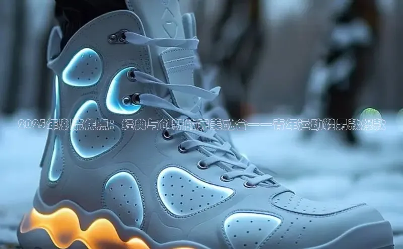 2025年潮流焦点：经典与创新的完美融合——青年运动鞋男款爆款