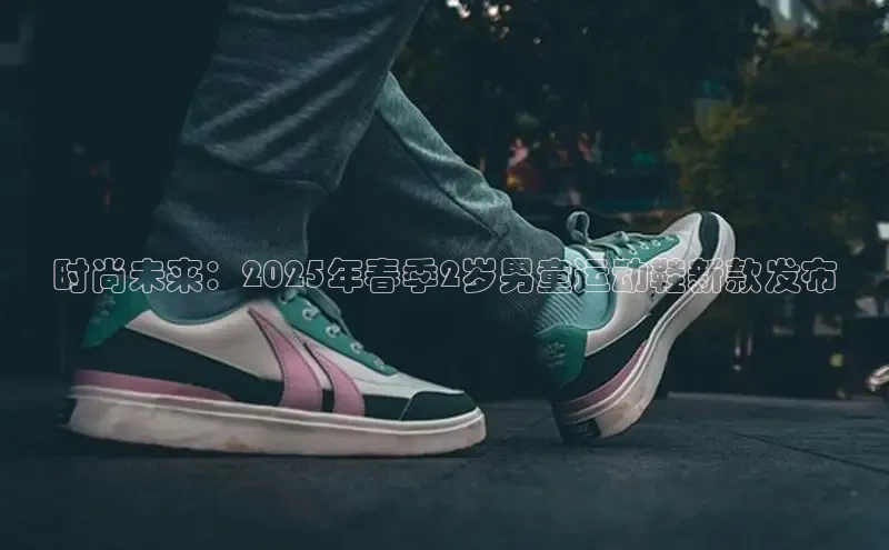 时尚未来：2025年春季2岁男童运动鞋新款发布