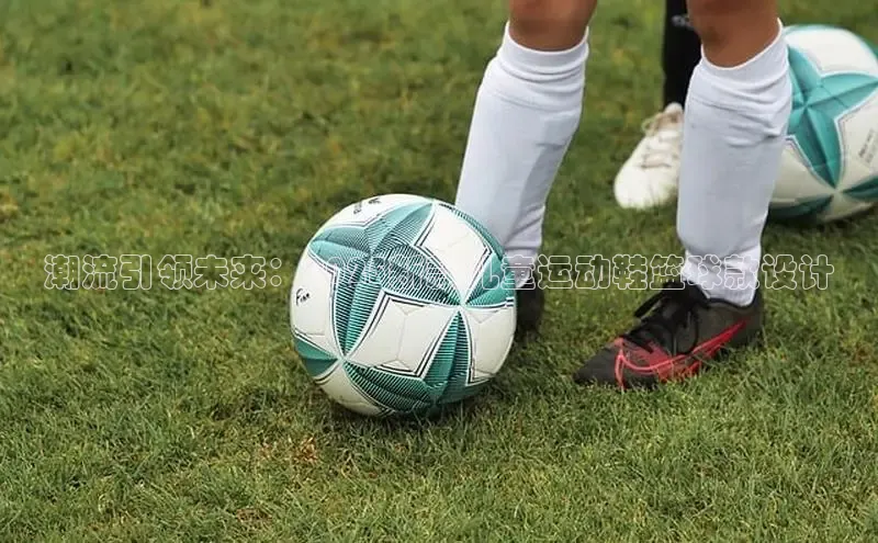 潮流引领未来：2025新款儿童运动鞋篮球款设计