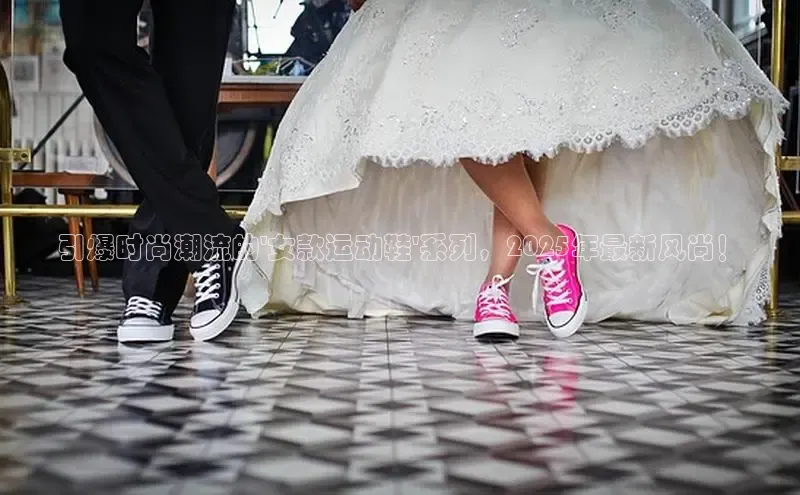 引爆时尚潮流的\'女款运动鞋\'系列，2025年最新风尚！