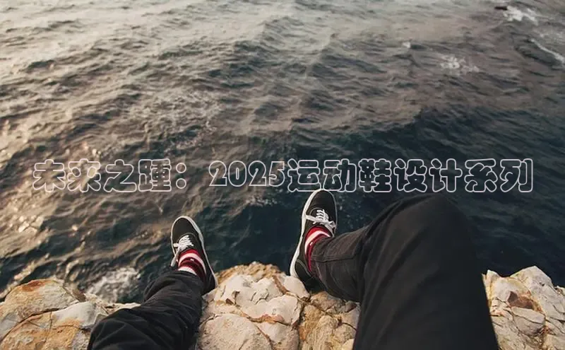 未来之踵：2025运动鞋设计系列