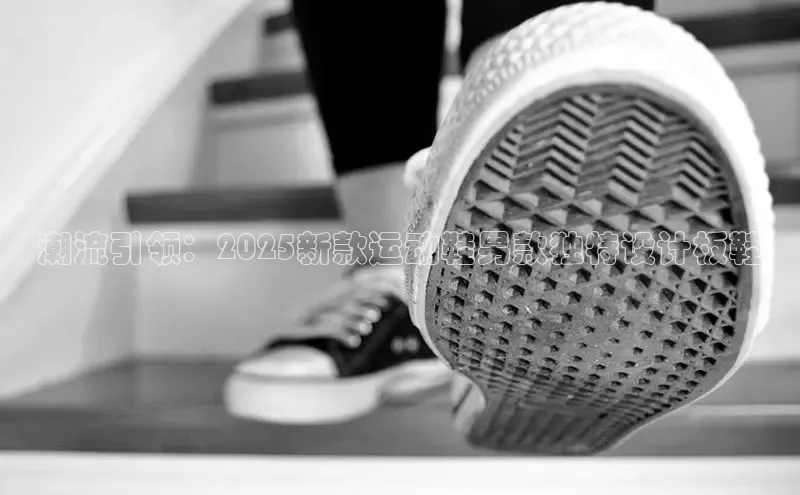 潮流引领：2025新款运动鞋男款独特设计板鞋