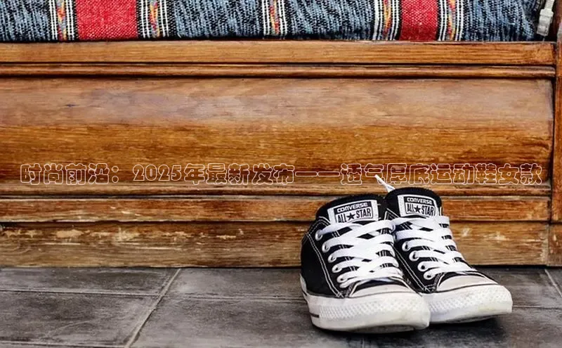 时尚前沿：2025年最新发布——透气厚底运动鞋女款