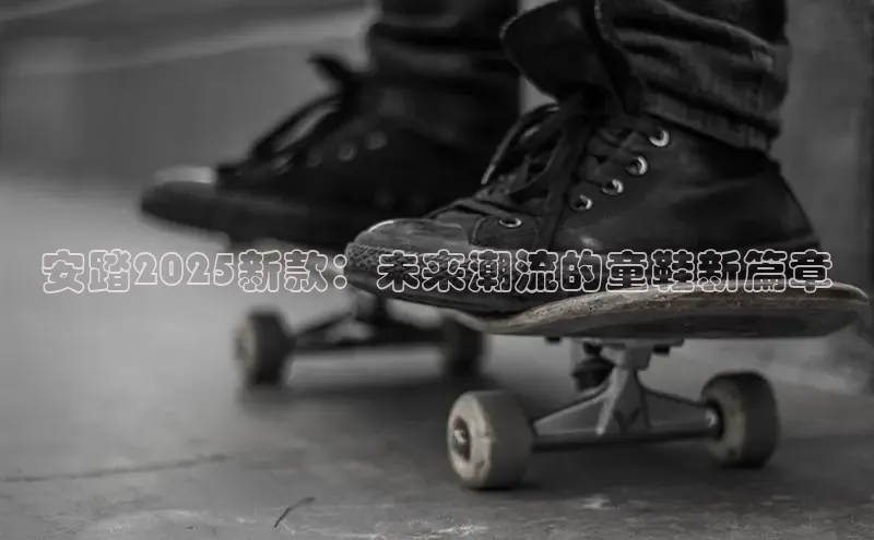 安踏2025新款：未来潮流的童鞋新篇章