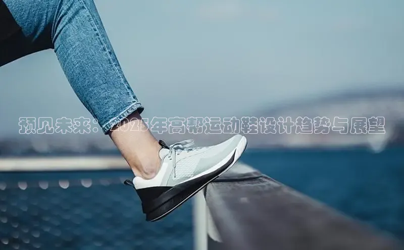 预见未来：2025年高帮运动鞋设计趋势与展望